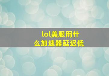 lol美服用什么加速器延迟低