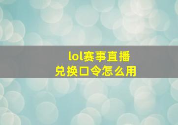 lol赛事直播兑换口令怎么用