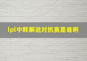 lpl中韩解说对抗赛是谁啊