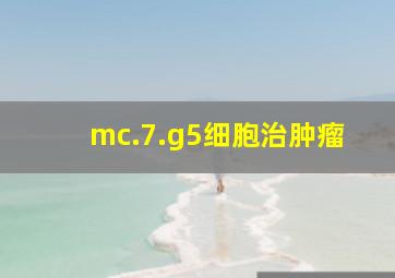 mc.7.g5细胞治肿瘤