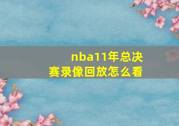 nba11年总决赛录像回放怎么看