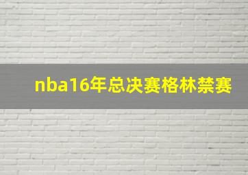 nba16年总决赛格林禁赛