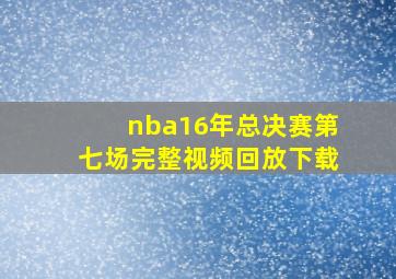 nba16年总决赛第七场完整视频回放下载