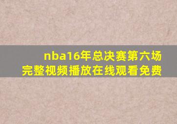 nba16年总决赛第六场完整视频播放在线观看免费