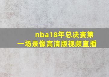 nba18年总决赛第一场录像高清版视频直播