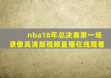 nba18年总决赛第一场录像高清版视频直播在线观看