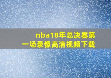 nba18年总决赛第一场录像高清视频下载