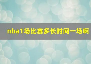 nba1场比赛多长时间一场啊