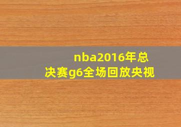 nba2016年总决赛g6全场回放央视