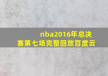 nba2016年总决赛第七场完整回放百度云