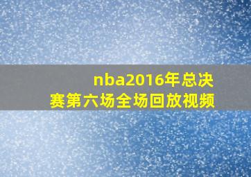 nba2016年总决赛第六场全场回放视频