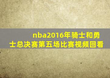 nba2016年骑士和勇士总决赛第五场比赛视频回看