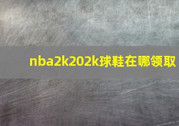 nba2k202k球鞋在哪领取