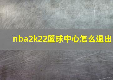 nba2k22篮球中心怎么退出