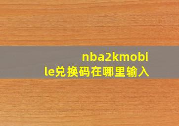 nba2kmobile兑换码在哪里输入