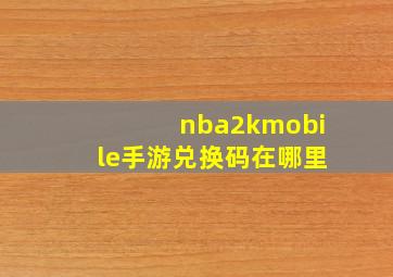 nba2kmobile手游兑换码在哪里