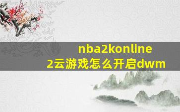 nba2konline2云游戏怎么开启dwm