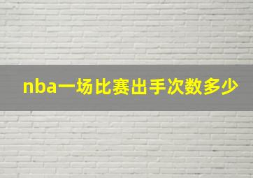 nba一场比赛出手次数多少