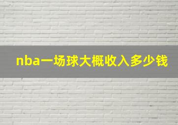 nba一场球大概收入多少钱