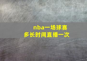 nba一场球赛多长时间直播一次