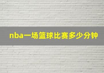 nba一场篮球比赛多少分钟