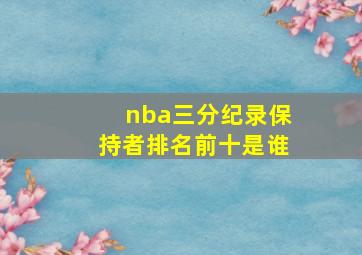 nba三分纪录保持者排名前十是谁