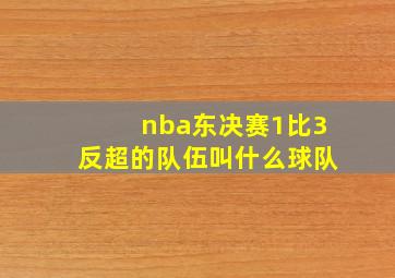 nba东决赛1比3反超的队伍叫什么球队