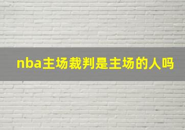 nba主场裁判是主场的人吗