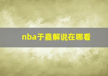 nba于嘉解说在哪看