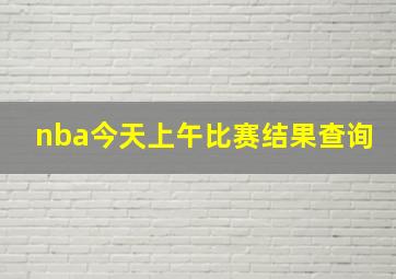 nba今天上午比赛结果查询