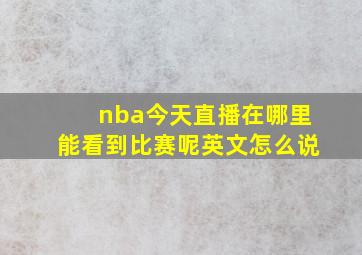 nba今天直播在哪里能看到比赛呢英文怎么说