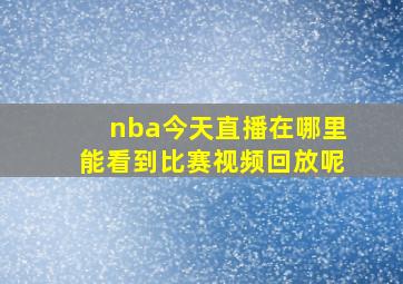 nba今天直播在哪里能看到比赛视频回放呢