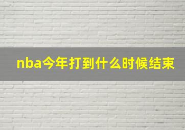 nba今年打到什么时候结束