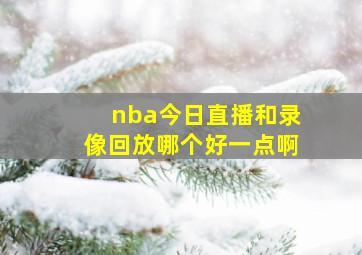 nba今日直播和录像回放哪个好一点啊