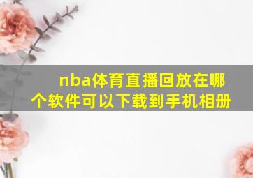 nba体育直播回放在哪个软件可以下载到手机相册