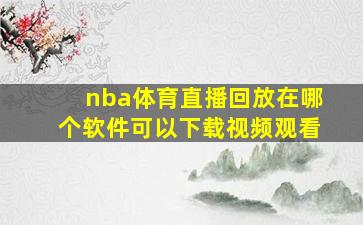 nba体育直播回放在哪个软件可以下载视频观看