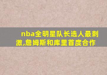 nba全明星队长选人最刺激,詹姆斯和库里首度合作