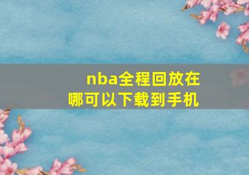 nba全程回放在哪可以下载到手机