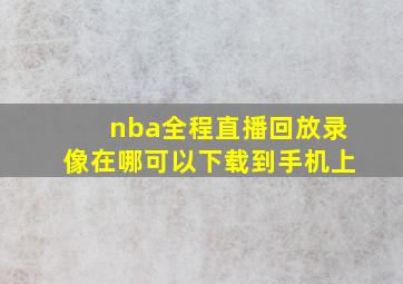 nba全程直播回放录像在哪可以下载到手机上