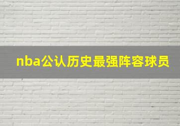 nba公认历史最强阵容球员