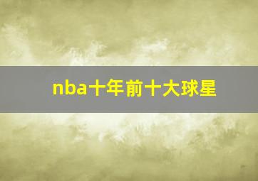 nba十年前十大球星