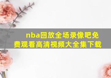 nba回放全场录像吧免费观看高清视频大全集下载