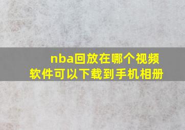 nba回放在哪个视频软件可以下载到手机相册