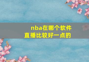 nba在哪个软件直播比较好一点的