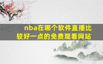 nba在哪个软件直播比较好一点的免费观看网站