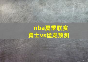 nba夏季联赛勇士vs猛龙预测