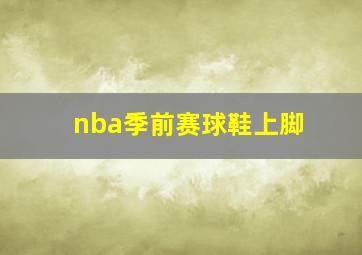 nba季前赛球鞋上脚