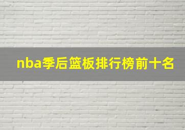 nba季后篮板排行榜前十名