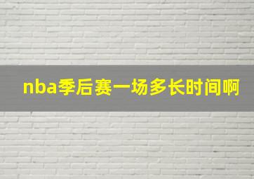 nba季后赛一场多长时间啊