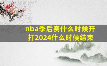 nba季后赛什么时候开打2024什么时候结束